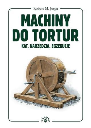 Machiny do tortur. Kat, narzędzia, egzekucje