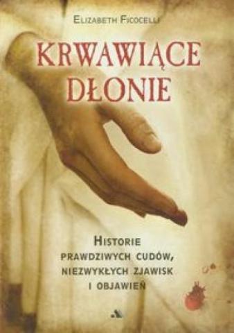 Krwawiące dłonie Historie prawdziwych cudów ...