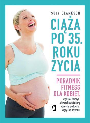 Ciąża po 35 roku życia. Poradnik fitness...