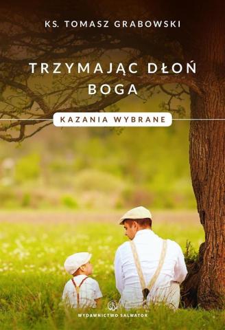 Trzymając dłoń Boga. Kazania wybrane