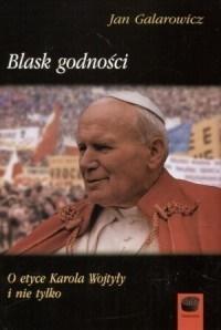 Blask godności. O etyce Karola Wojtyły i nie tylko