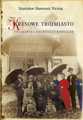 Kresowe Trójmiasto. Truskawiec Drohobycz Borysław