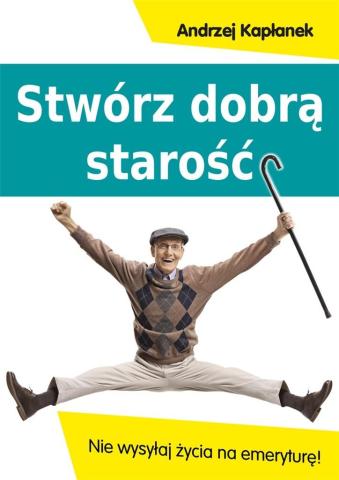 Stwórz dobrą starość. Nie wysyłaj życia na emerytu