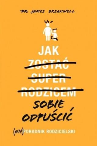 Jak sobie odpuścić. (Nie)poradnik rodzicielski