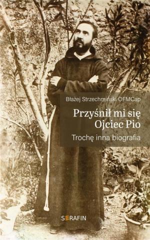 Przyśnił mi się Ojciec Pio. Trochę inna biografia