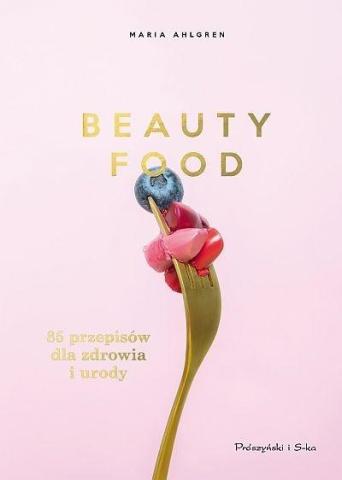 Beauty Food. 85 przepisów dla zdrowia i urody