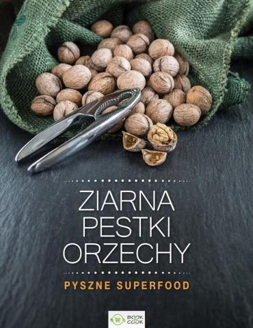 Ziarna, pestki, orzechy. Pyszne superfood