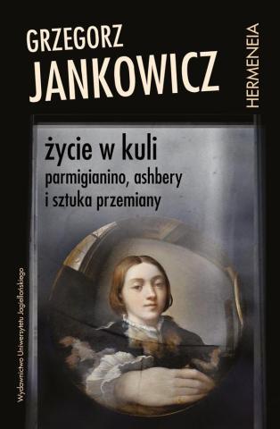 Życie w kuli. Parmigianino, Ashbery i sztuka...