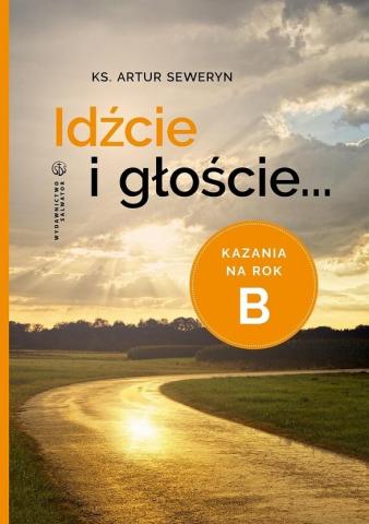 Idźcie i głoście. Kazania na rok B