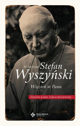 Bł. Kardynał Stefan Wyszyński. Więzień w Panu