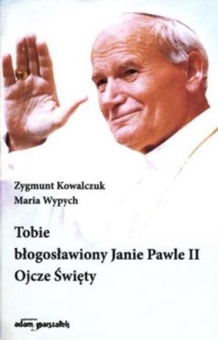 Tobie błogosławiony Janie Pawle II Ojcze Święty