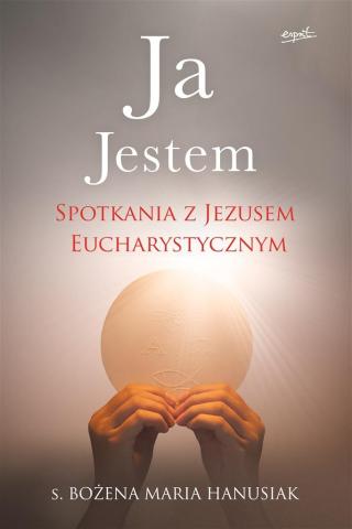 Ja Jestem. Spotkania z Jezusem Eucharystycznym