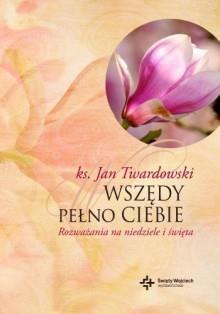 Wszędy pełno Ciebie. Rozważania na niedziele..