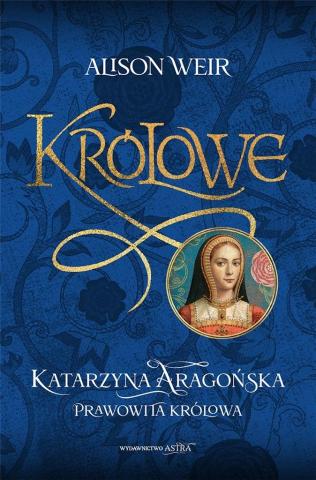 Królowe. Katarzyna Aragońska. Prawowita królowa