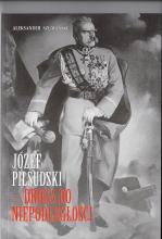 Józef Piłsudski Droga do niepodległosci