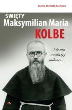 Święty Maksymilian Maria Kolbe. Nie ma większej..