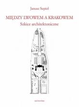 Między Lwowem a Krakowem. Szkice architektoniczne